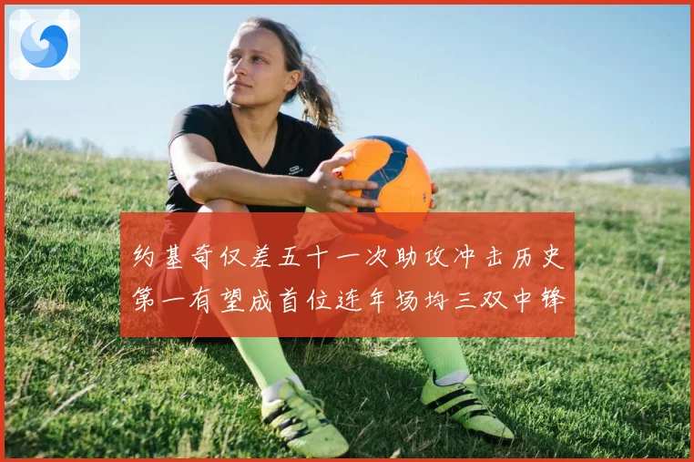 约基奇仅差五十一次助攻冲击历史第一有望成首位连年场均三双中锋赛场复盘