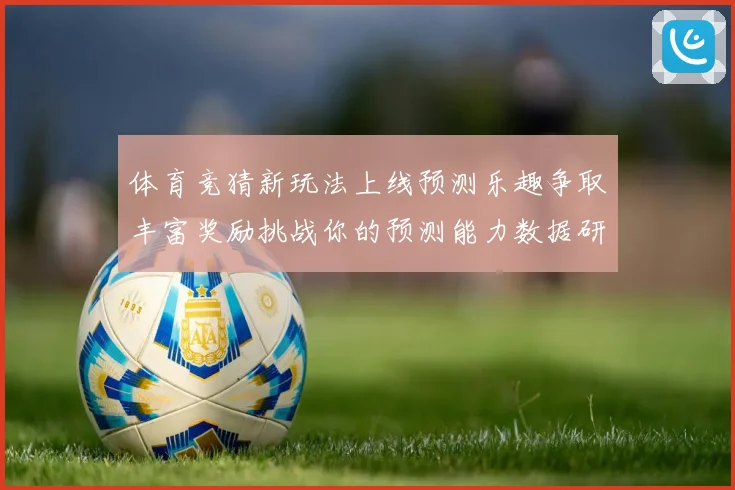 体育竞猜新玩法上线预测乐趣争取丰富奖励挑战你的预测能力数据研判