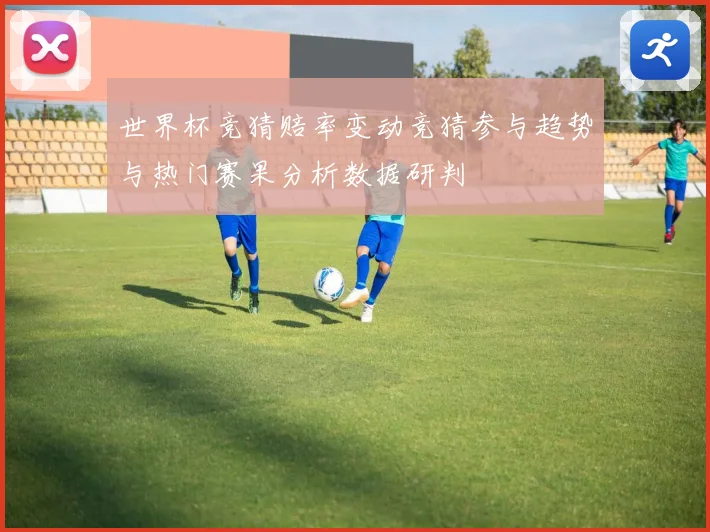 世界杯竞猜赔率变动竞猜参与趋势与热门赛果分析数据研判