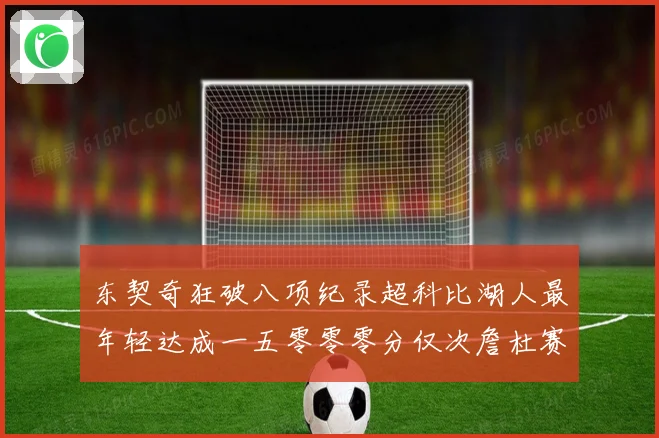 东契奇狂破八项纪录超科比湖人最年轻达成一五零零零分仅次詹杜赛场复盘