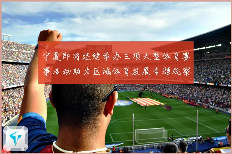 宁夏即将连续举办三项大型体育赛事活动助力区域体育发展专题观察