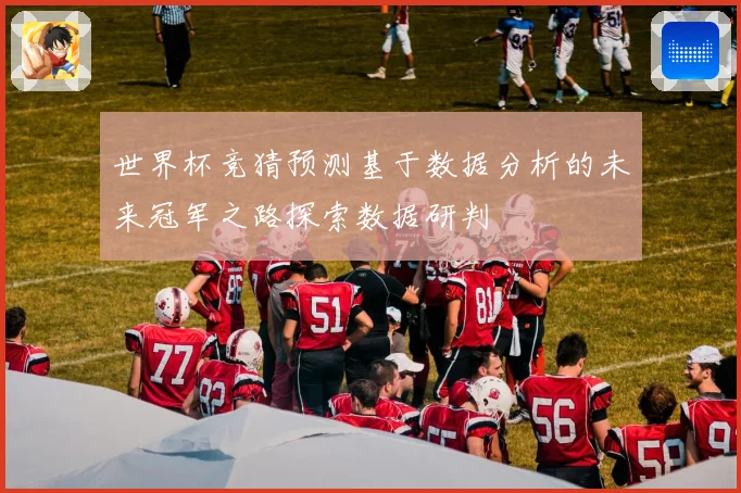 世界杯竞猜预测基于数据分析的未来冠军之路探索数据研判