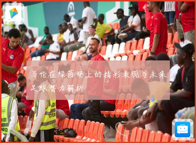马伦在绿茵场上的精彩表现与未来足球潜力解析