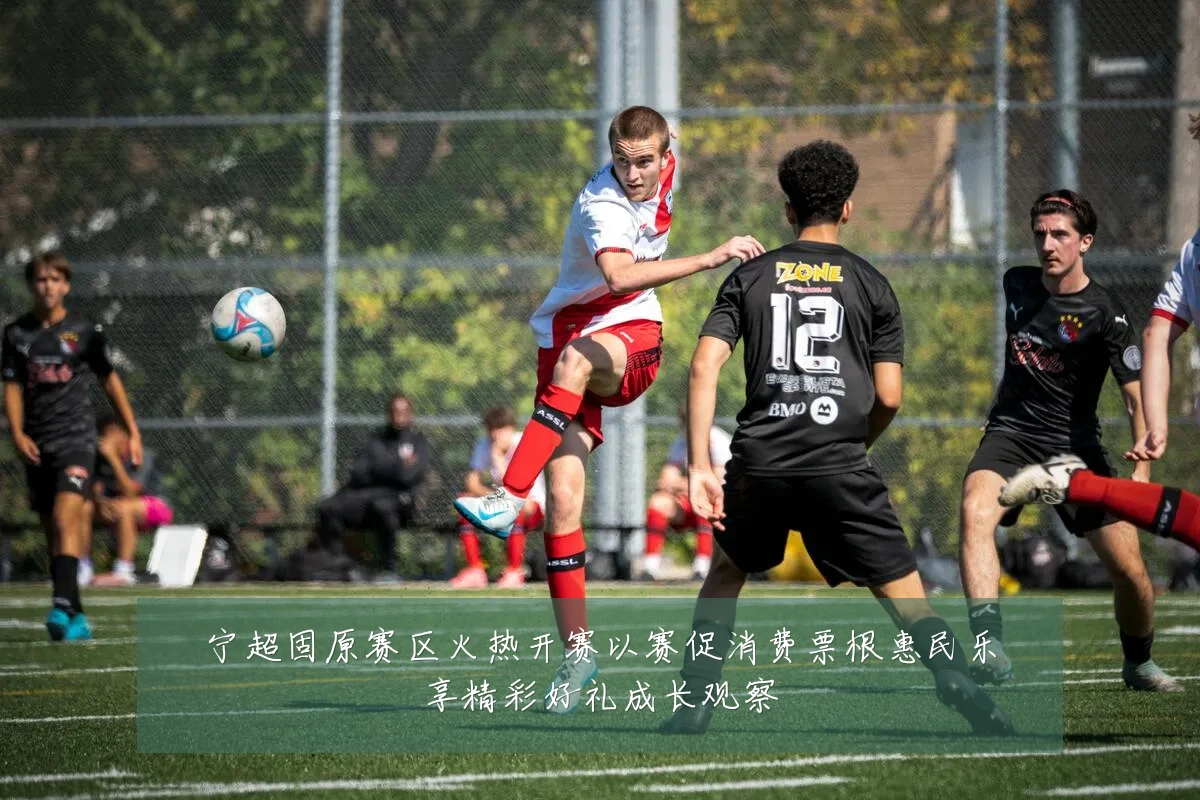 宁超固原赛区火热开赛以赛促消费票根惠民乐享精彩好礼成长观察