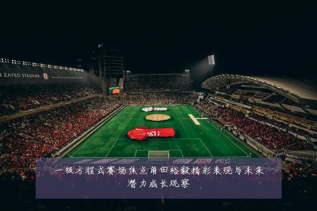 一级方程式赛场焦点角田裕毅精彩表现与未来潜力成长观察