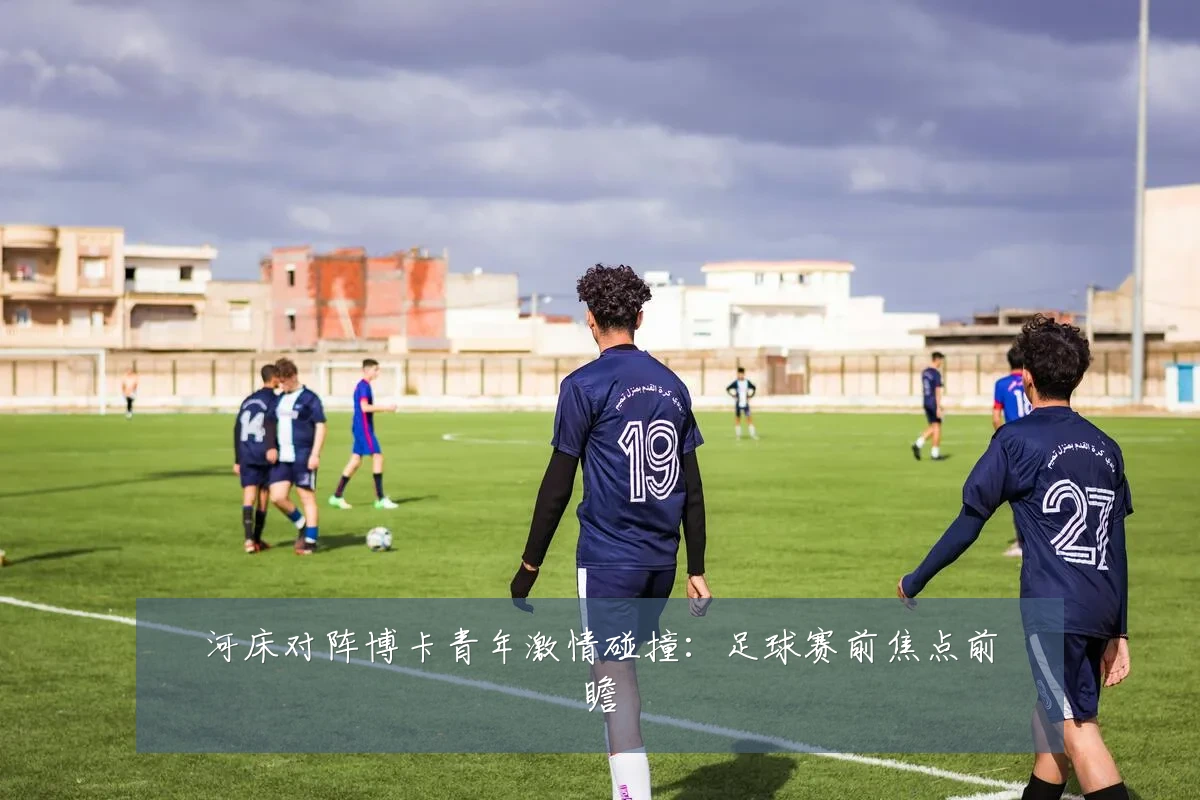 河床对阵博卡青年激情碰撞:足球赛前焦点前瞻