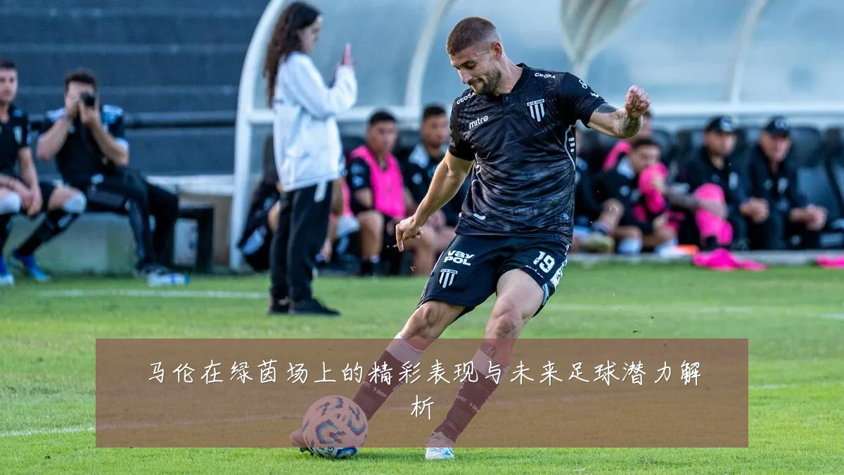 马伦在绿茵场上的精彩表现与未来足球潜力解析