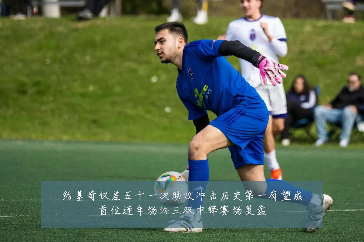 约基奇仅差五十一次助攻冲击历史第一有望成首位连年场均三双中锋赛场复盘